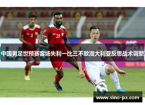 中国男足世预赛客场失利一比三不敌澳大利亚反思战术调整