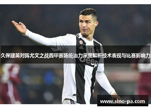 久保建英对阵尤文之战西甲赛场统治力深度解析技术表现与比赛影响力 久保建英对阵尤文之战西甲赛场统治力深度解析技术表现与比赛影响力
