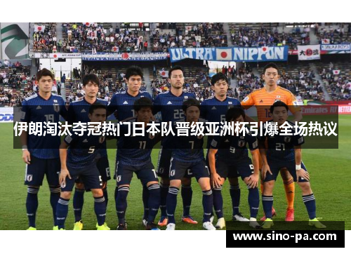 伊朗淘汰夺冠热门日本队晋级亚洲杯引爆全场热议 伊朗淘汰夺冠热门日本队晋级亚洲杯引爆全场热议