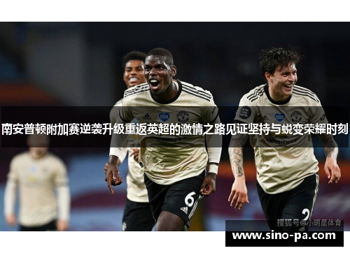 南安普顿附加赛逆袭升级重返英超的激情之路见证坚持与蜕变荣耀时刻 南安普顿附加赛逆袭升级重返英超的激情之路见证坚持与蜕变荣耀时刻