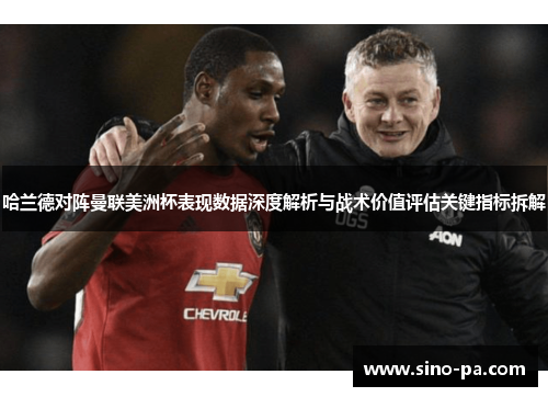 哈兰德对阵曼联美洲杯表现数据深度解析与战术价值评估关键指标拆解