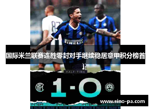 国际米兰联赛连胜零封对手继续稳居意甲积分榜首