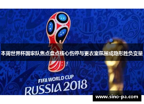 本周世界杯国家队焦点盘点核心伤停与更衣室氛围成隐形胜负变量