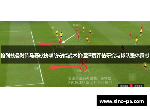 格列兹曼对阵马赛欧协联防守端战术价值深度评估研究与球队整体贡献 格列兹曼对阵马赛欧协联防守端战术价值深度评估研究与球队整体贡献