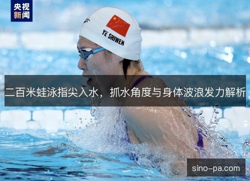 二百米蛙泳指尖入水，抓水角度与身体波浪发力解析