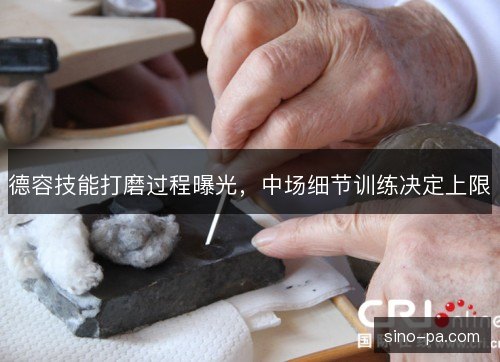 德容技能打磨过程曝光，中场细节训练决定上限